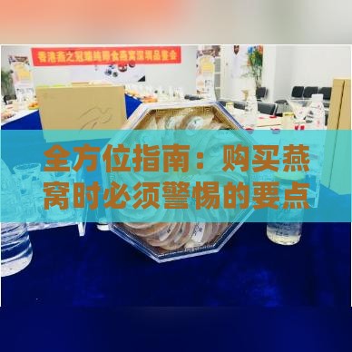 全方位指南：购买燕窝时必须警惕的要点与常见疑问解答