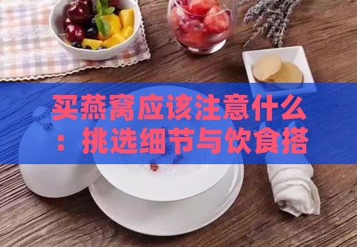 买燕窝应该注意什么：挑选细节与饮食搭配要点