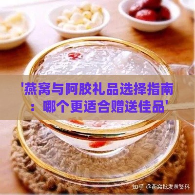 '燕窝与阿胶礼品选择指南：哪个更适合赠送佳品'