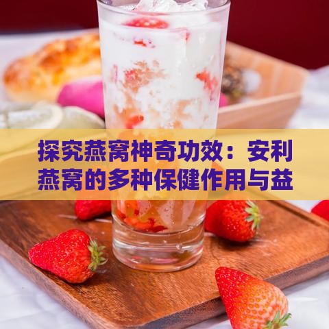 探究燕窝神奇功效：安利燕窝的多种保健作用与益处