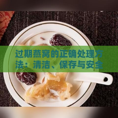 过期燕窝的正确处理方法：清洁、保存与安全使用指南