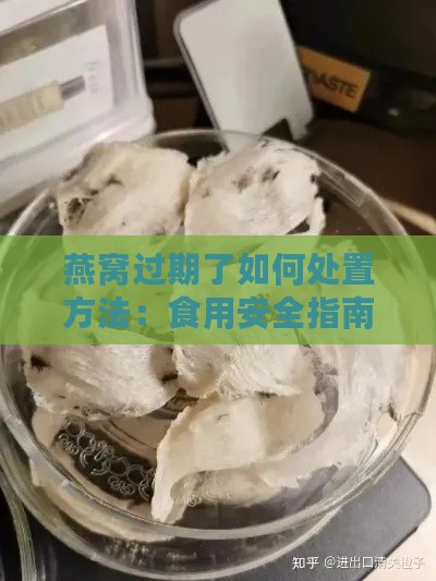 燕窝过期了如何处置方法：食用安全指南与正确保存技巧