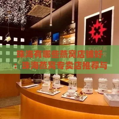 珠海有哪些燕窝店铺好：珠海燕窝专卖店推荐与市场概览