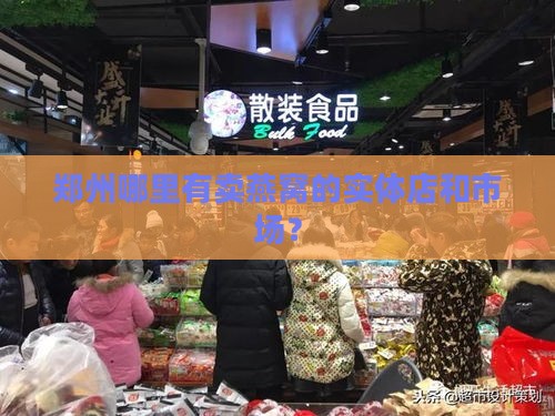 郑州哪里有卖燕窝的实体店和市场？