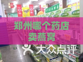 郑州哪个药店卖燕窝