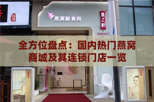 全方位盘点：国内热门燕窝商城及其连锁门店一览