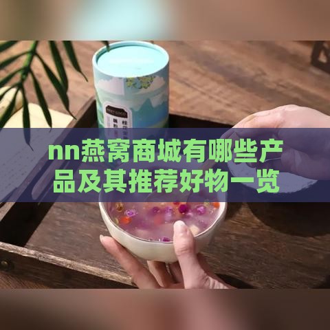 nn燕窝商城有哪些产品及其推荐好物一览