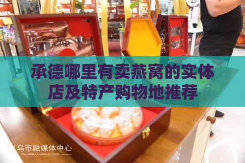 承德哪里有卖燕窝的实体店及特产购物地推荐