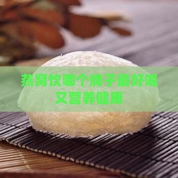 燕窝饮哪个牌子更好喝又营养健康