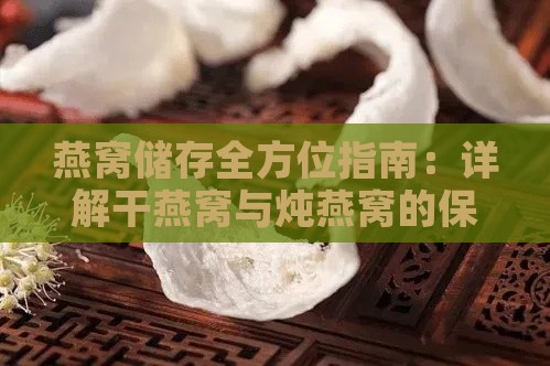 燕窝储存全方位指南：详解干燕窝与炖燕窝的保存方法与注意事项