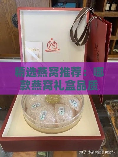 精选燕窝推荐：哪款燕窝礼盒品质更优？