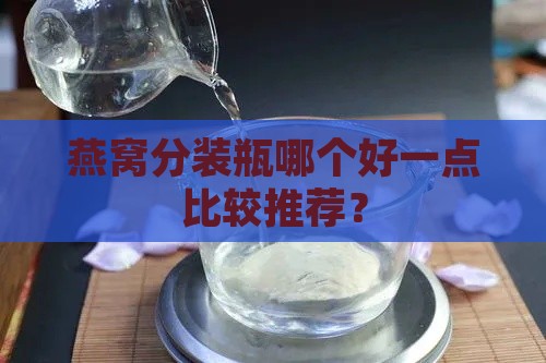 燕窝分装瓶哪个好一点比较推荐？