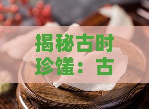 揭秘古时珍馐：古代燕窝珍藏容器种类解析