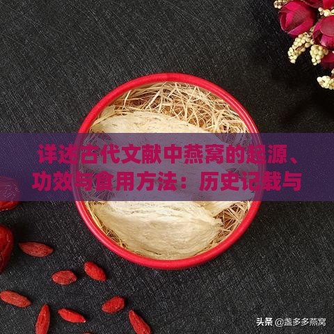 详述古代文献中燕窝的起源、功效与食用方法：历史记载与传承解析