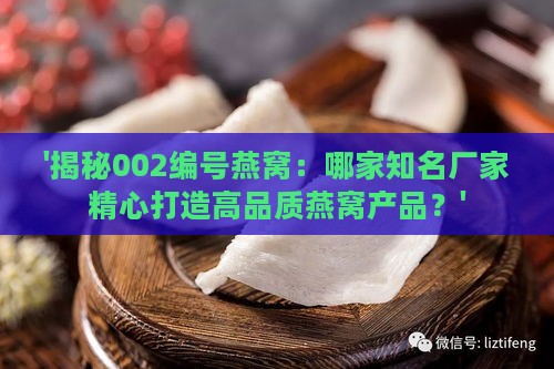 '揭秘002编号燕窝：哪家知名厂家精心打造高品质燕窝产品？'