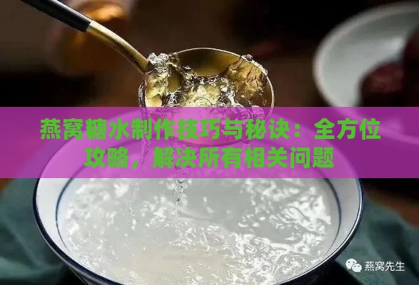 燕窝糖水制作技巧与秘诀：全方位攻略，解决所有相关问题