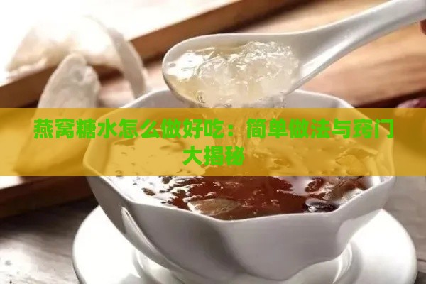 燕窝糖水怎么做好吃：简单做法与窍门大揭秘