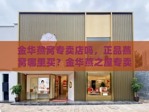 金华燕窝专卖店吗，正品燕窝哪里买？金华燕之屋专卖店地址一览