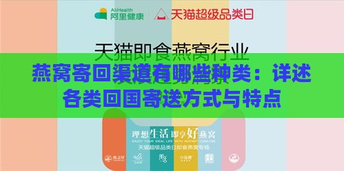 燕窝寄回渠道有哪些种类：详述各类回国寄送方式与特点