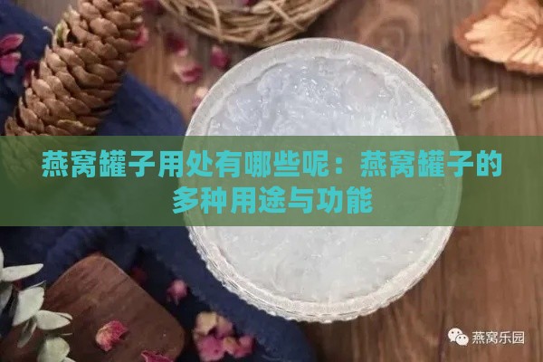 燕窝罐子用处有哪些呢：燕窝罐子的多种用途与功能