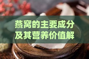 燕窝的主要成分及其营养价值解析：全面了解燕窝中的物质构成与功效