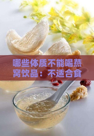 哪些体质不能喝燕窝饮品：不适合食用燕窝的人群盘点