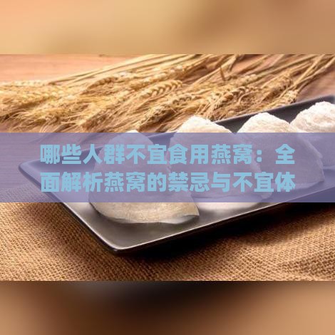 哪些人群不宜食用燕窝：全面解析燕窝的禁忌与不宜体质