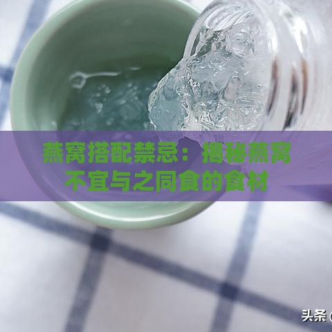 燕窝搭配禁忌：揭秘燕窝不宜与之同食的食材