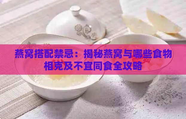 燕窝搭配禁忌：揭秘燕窝与哪些食物相克及不宜同食全攻略