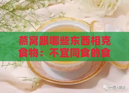 燕窝跟哪些东西相克食物：不宜同食的食物清单与禁忌