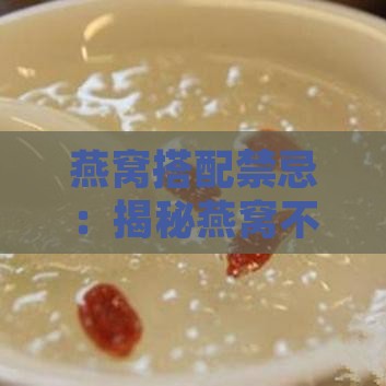 燕窝搭配禁忌：揭秘燕窝不宜与之同食的食物清单