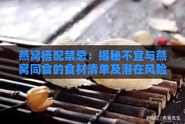 燕窝搭配禁忌：揭秘不宜与燕窝同食的食材清单及潜在风险