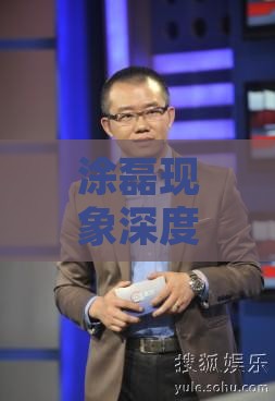 涂磊现象深度解析：揭秘争议背后的真实情况与观众反响