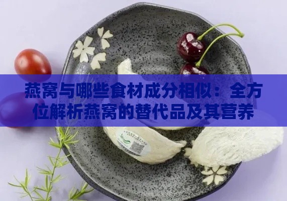 燕窝与哪些食材成分相似：全方位解析燕窝的替代品及其营养价值