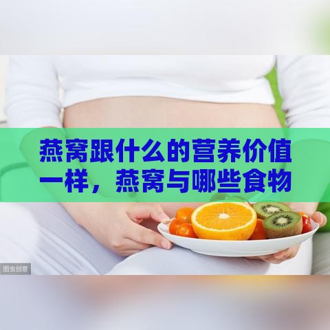 燕窝跟什么的营养价值一样，燕窝与哪些食物营养成分相似度高