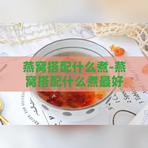 燕窝搭配什么煮-燕窝搭配什么煮更好