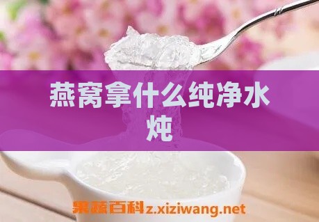 燕窝拿什么纯净水炖