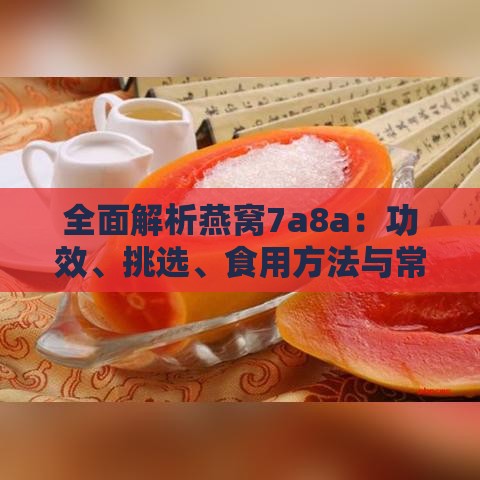 全面解析燕窝7a8a：功效、挑选、食用方法与常见问题解答