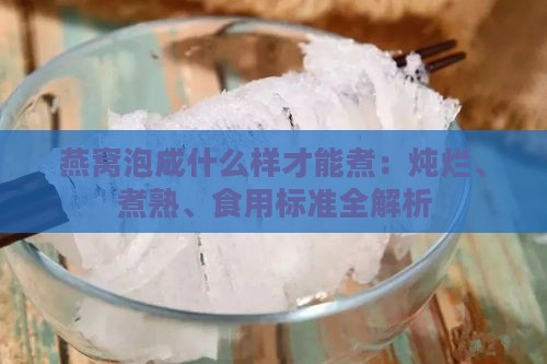 燕窝泡成什么样才能煮：炖烂、煮熟、食用标准全解析