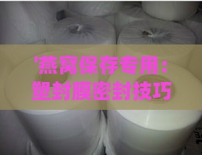 '燕窝保存专用：塑封膜密封技巧详解'