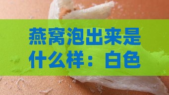 燕窝泡出来是什么样：白色还是透明状？