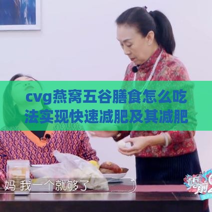 cvg燕窝五谷膳食怎么吃法实现快速减肥及其减肥原理探究