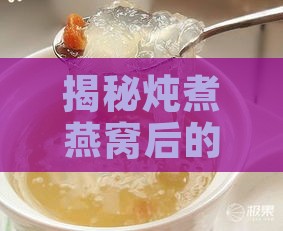 揭秘炖煮燕窝后的独特风味与口感体验