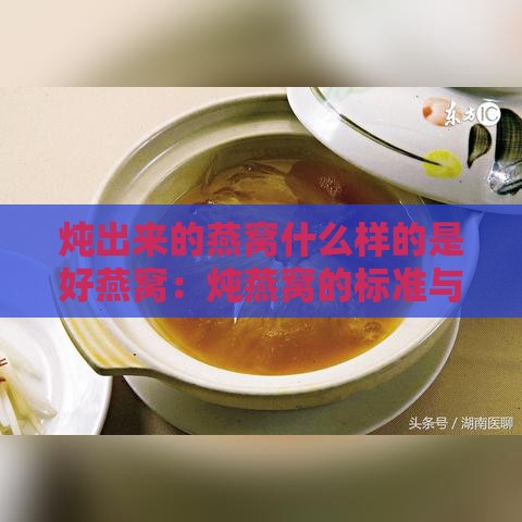 炖出来的燕窝什么样的是好燕窝：炖燕窝的标准与鉴别方法