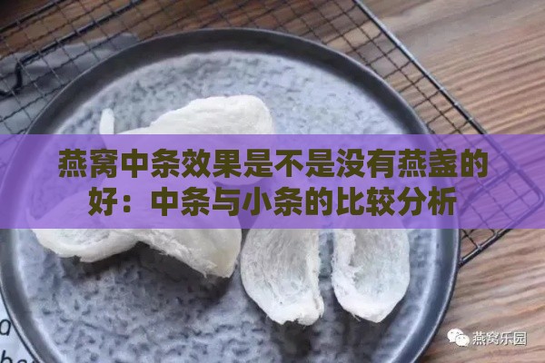 燕窝中条效果是不是没有燕盏的好：中条与小条的比较分析