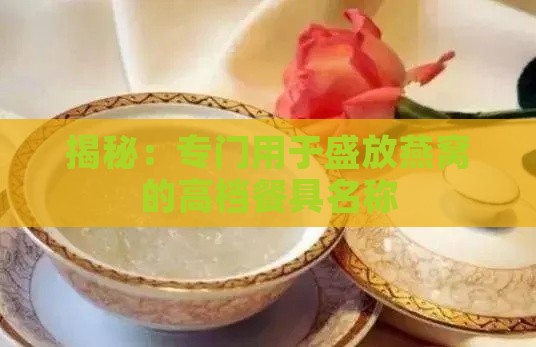 揭秘：专门用于盛放燕窝的高档餐具名称