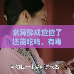 燕窝碎成渣渣了还能吃吗，有吗？还有营养吗？