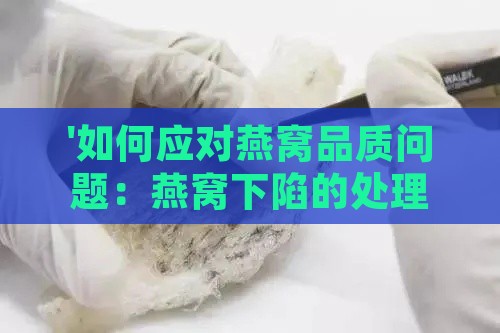 '如何应对燕窝品质问题：燕窝下陷的处理方法与挽救策略'