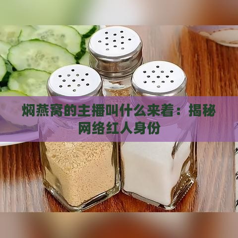 焖燕窝的主播叫什么来着：揭秘网络红人身份