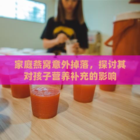 家庭燕窝意外掉落，探讨其对孩子营养补充的影响